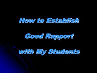 How to Establish

 Good Rapport

with My Students
 