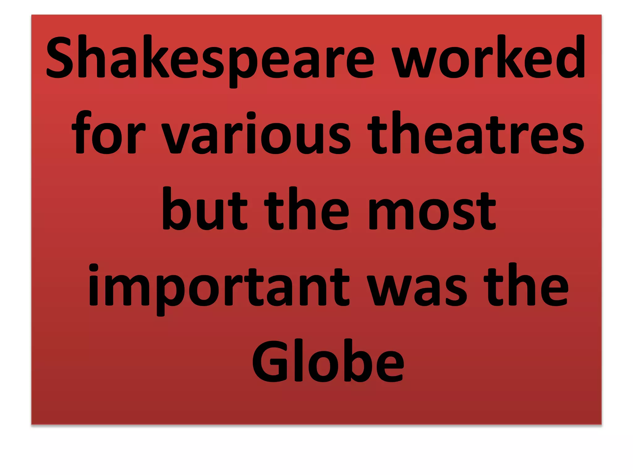 Shakespeare worked
for various theatres
but the most
important was the
Globe
 