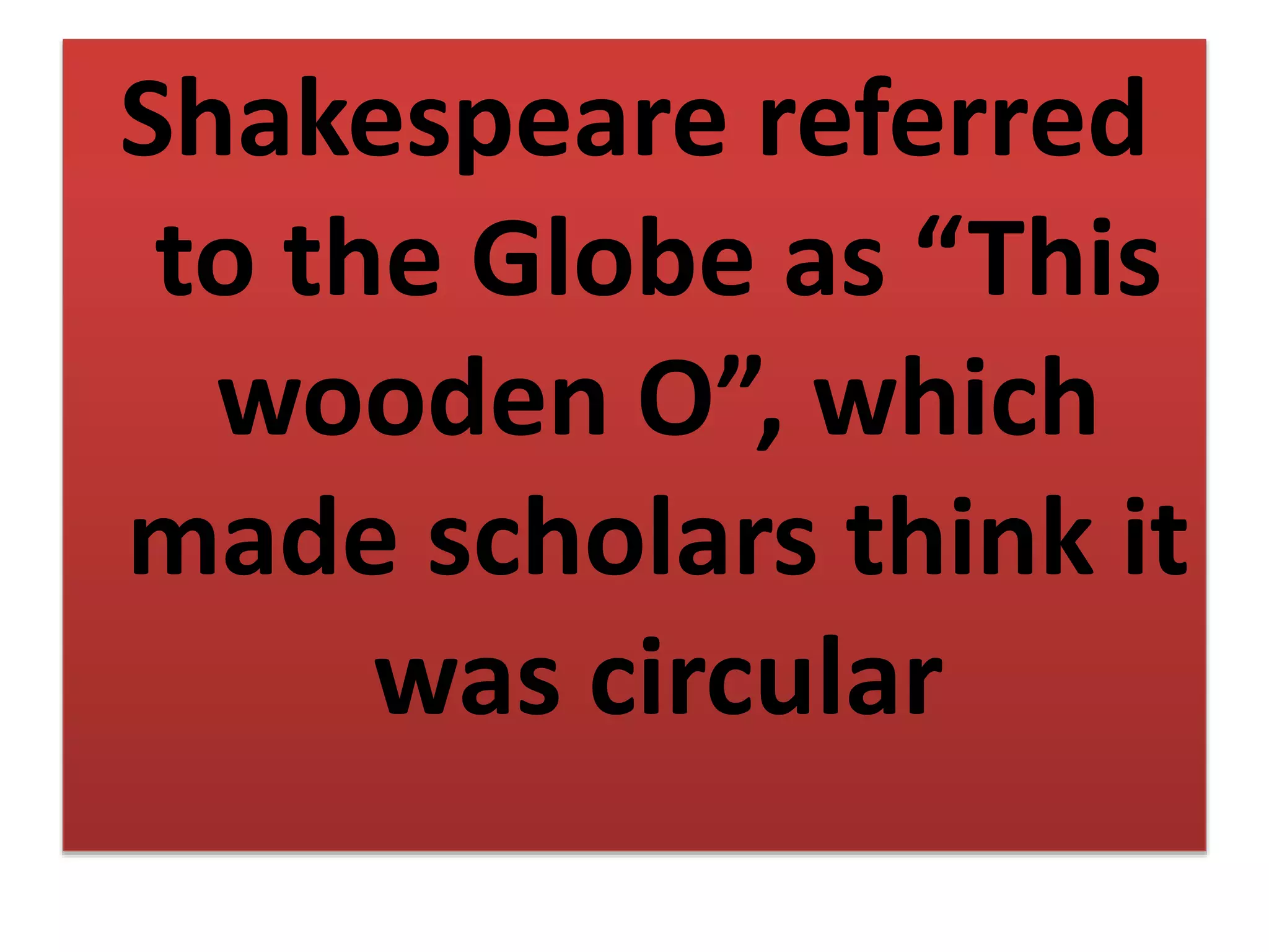 Shakespeare referred
to the Globe as “This
wooden O”, which
made scholars think it
was circular
 