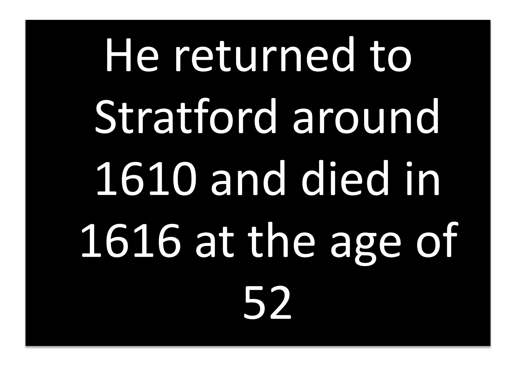 He returned to
Stratford around
1610 and died in
1616 at the age of
52
 