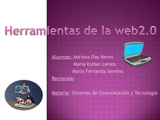 Alumnas: Adriana Das Neves
María Esther Lemos
María Fernanda Semino
Rectorado
Materia: Sistemas de Comunicación y Tecnología
 