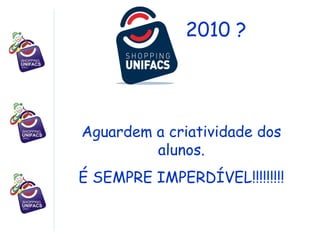 2010 ? Aguardem a criatividade dos alunos. É SEMPRE IMPERDÍVEL!!!!!!!!! 