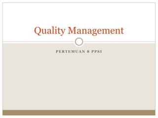 P E R T E M U A N 8 P P S I
Quality Management
 