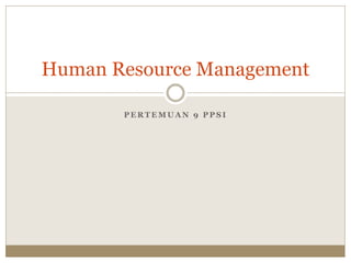 P E R T E M U A N 9 P P S I
Human Resource Management
 