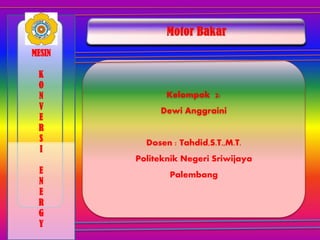 Kelompok 2:
Dewi Anggraini
Dosen : Tahdid,S.T.,M.T.
Politeknik Negeri Sriwijaya
Palembang
MESIN
K
O
N
V
E
R
S
I
E
N
E
R
G
Y
 