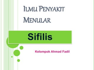 ILMU PENYAKIT
MENULAR
Sifilis
Kelompok Ahmad Fadil
 