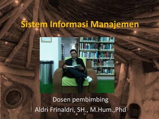 Sistem Informasi Manajemen 
Dosen pembimbing 
Aldri Frinaldri, SH., M.Hum.,Phd 
 