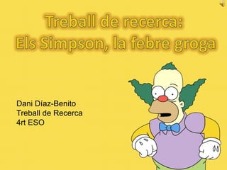 Treball de recerca:  Els Simpson, la febre groga Dani Díaz-Benito Treball de Recerca 4rt ESO 