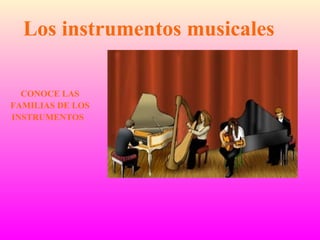 Los instrumentos musicales CONOCE LAS FAMILIAS DE LOS INSTRUMENTOS  