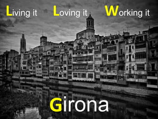 Living it
Girona
Working itLoving it
 
