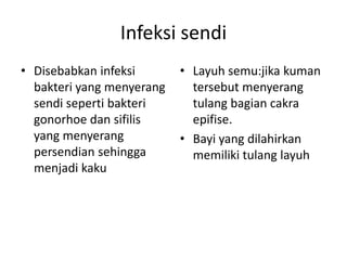 Infeksi sendi
• Disebabkan infeksi
bakteri yang menyerang
sendi seperti bakteri
gonorhoe dan sifilis
yang menyerang
persendian sehingga
menjadi kaku

• Layuh semu:jika kuman
tersebut menyerang
tulang bagian cakra
epifise.
• Bayi yang dilahirkan
memiliki tulang layuh

 