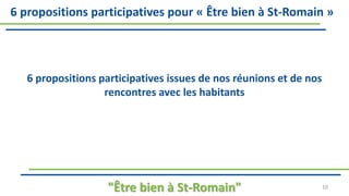 6 propositions participatives issues de nos réunions et de nos
rencontres avec les habitants
"Être bien à St-Romain" 10
6 propositions participatives pour « Être bien à St-Romain »
 