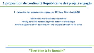 1 – Maintien des programmes engagés en 2019 par Pierre LANGLAIS
- Réfection du mur d’enceinte du cimetière
- Parking de la salle des fêtes et jardins d’été de la bibliothèque
- Travaux d’agrandissement de l’école avec une nouvelle réflexion sur les écoles
"Être bien à St-Romain"
1 proposition de continuité Républicaine des projets engagés
 