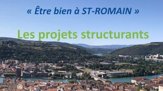 « Être bien à ST-ROMAIN »
Les projets structurants
 