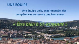 UNE EQUIPE
Une équipe unie, expérimentée, des
compétences au service des Romanères
« Être bien à ST-ROMAIN »
 