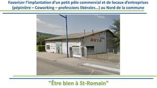 Favoriser l’implantation d’un petit pôle commercial et de locaux d’entreprises
(pépinière – Coworking – professions libérales…) au Nord de la commune
"Être bien à St-Romain"
 