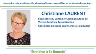 Une équipe unie, expérimentée, des compétences rassemblées au service des Romanères
Christiane LAURENT
• Suppléante du Conseiller Communautaire de
Vienne-Condrieu Agglomération
• Conseillère déléguée aux finances et au budget
"Être bien à St-Romain" 41
 