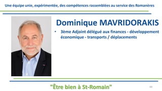 Une équipe unie, expérimentée, des compétences rassemblées au service des Romanères
Dominique MAVRIDORAKIS
• 3ème Adjoint délégué aux finances - développement
économique - transports / déplacements
"Être bien à St-Romain" 44
 