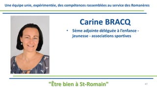 Une équipe unie, expérimentée, des compétences rassemblées au service des Romanères
Carine BRACQ
• 5ème adjointe déléguée à l’enfance -
jeunesse - associations sportives
"Être bien à St-Romain" 47
 