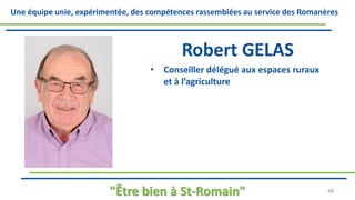 Une équipe unie, expérimentée, des compétences rassemblées au service des Romanères
Robert GELAS
• Conseiller délégué aux espaces ruraux
et à l’agriculture
"Être bien à St-Romain" 48
 