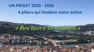 UN PROJET 2020 - 2026
4 piliers qui fondent notre action
« Être bien à ST-ROMAIN »
 