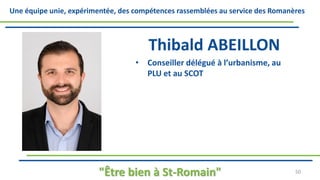 Une équipe unie, expérimentée, des compétences rassemblées au service des Romanères
Thibald ABEILLON
• Conseiller délégué à l’urbanisme, au
PLU et au SCOT
"Être bien à St-Romain" 50
 