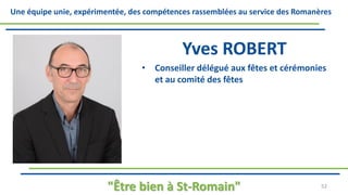 Une équipe unie, expérimentée, des compétences rassemblées au service des Romanères
Yves ROBERT
• Conseiller délégué aux fêtes et cérémonies
et au comité des fêtes
"Être bien à St-Romain" 52
 