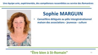 Une équipe unie, expérimentée, des compétences rassemblées au service des Romanères
Sophie MARGUIN
• Conseillère déléguée au pôle intergénérationnel
maison des associations - jeunesse - culture
"Être bien à St-Romain" 53
 
