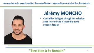 Une équipe unie, expérimentée, des compétences rassemblées au service des Romanères
Jérémy MONCHO
• Conseiller délégué chargé des relation
avec les services d'Incendie et de
secours locaux
"Être bien à St-Romain" 56
 