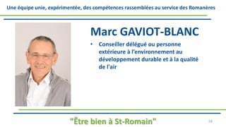 Une équipe unie, expérimentée, des compétences rassemblées au service des Romanères
Marc GAVIOT-BLANC
• Conseiller délégué ou personne
extérieure à l’environnement au
développement durable et à la qualité
de l'air
"Être bien à St-Romain" 58
 