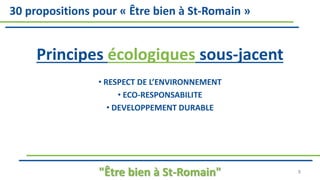 Principes écologiques sous-jacent
• RESPECT DE L’ENVIRONNEMENT
• ECO-RESPONSABILITE
• DEVELOPPEMENT DURABLE
"Être bien à St-Romain" 8
30 propositions pour « Être bien à St-Romain »
 