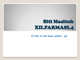 Siti Masitoh
   XII.FARMASI.4
I’d like to tell about auditor job
 