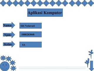 Aplikasi Komputer
Nama:
Npm:
Siti Nelawati
1088203048
4AKelas:
 