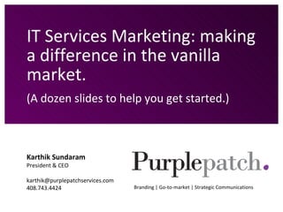 IT Services Marketing: making a difference in the vanilla market. (A dozen slides to help you get started.) Karthik Sundaram President & CEO [email_address] 408.743.4424 