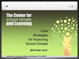 The Center for
school climate
and Learning
Core
Strategies
for Improving
School Climate
Bill Preble, Ed.D.
Conditions for Learning Conference, Murfreesboro, TN, 05/09/14
www.BillPreble.com
 