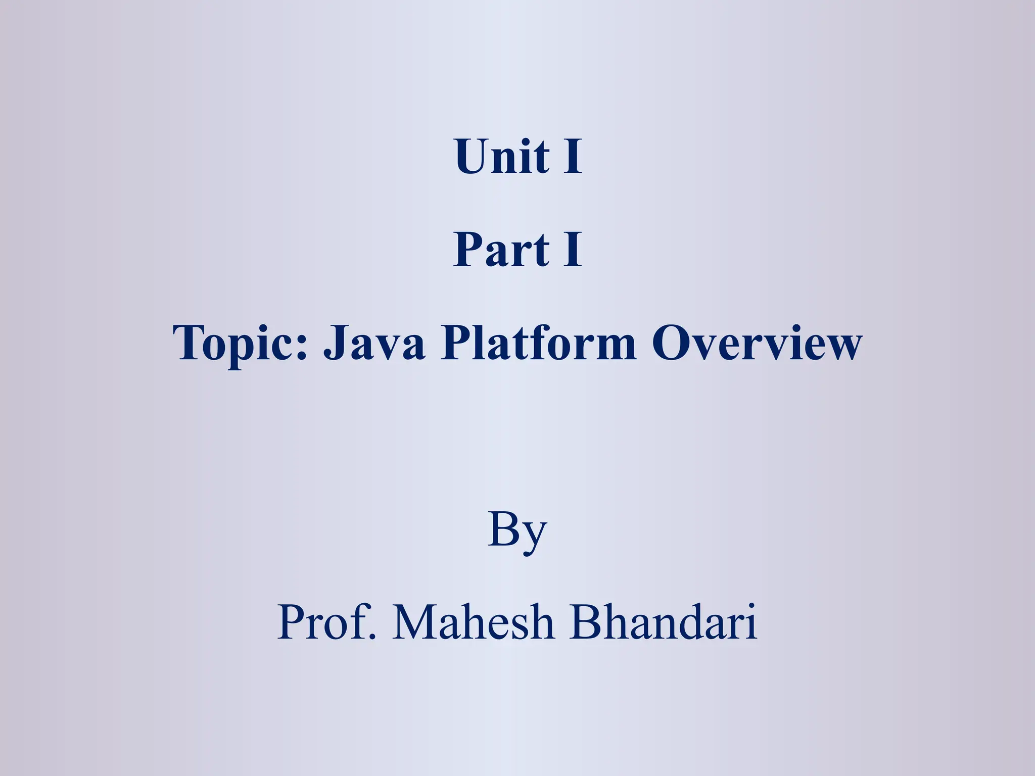 Unit I Part I Topic: Java Platform Overview By Prof. Mahesh Bhandari 