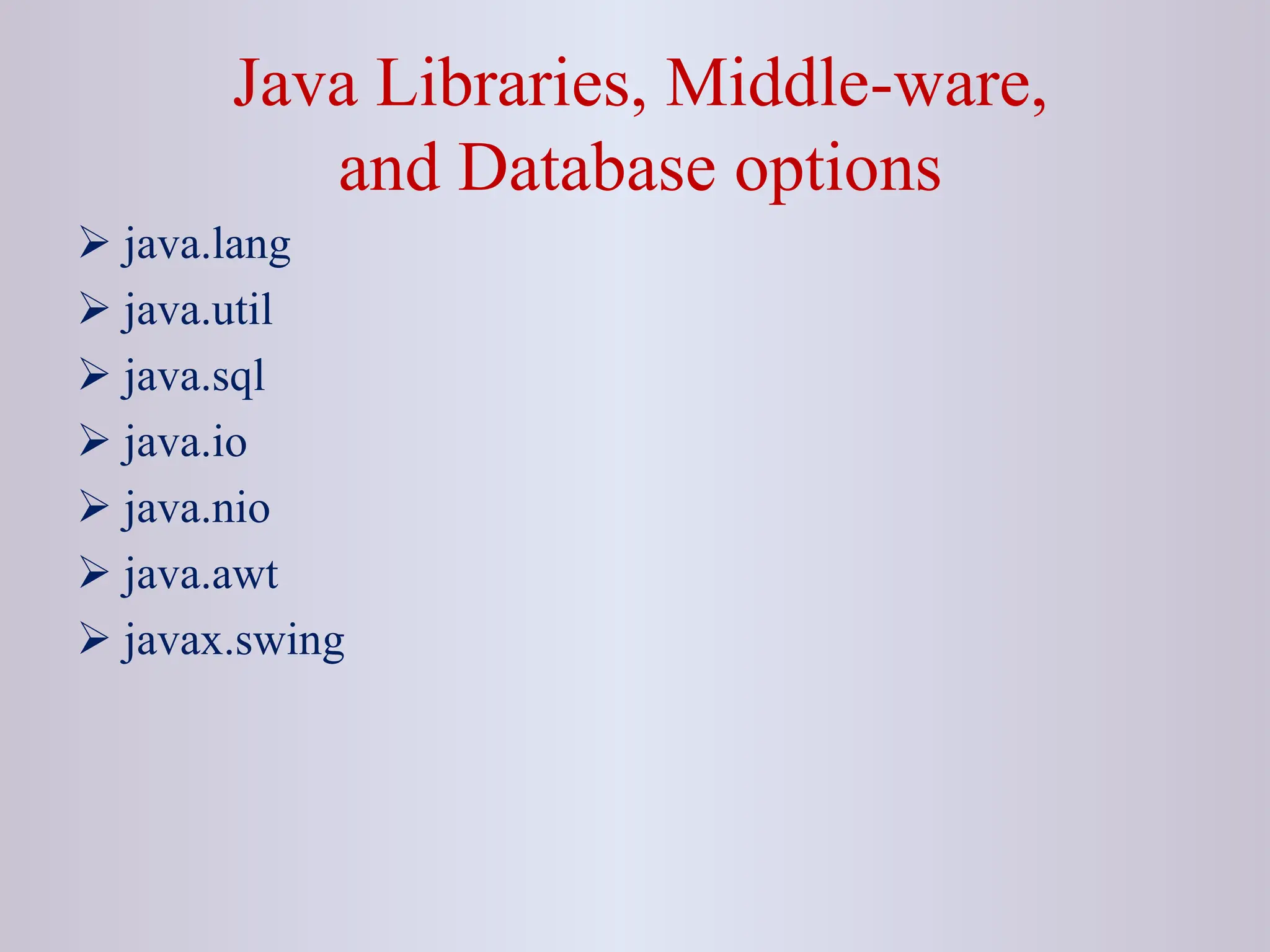 Java Libraries, Middle-ware, and Database options  java.lang  java.util  java.sql  java.io  java.nio  java.awt  javax.swing 
