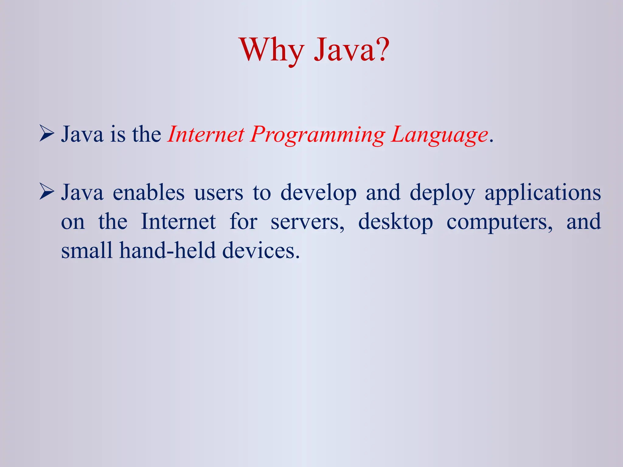 Why Java?  Java is the Internet Programming Language.  Java enables users to develop and deploy applications on the Internet for servers, desktop computers, and small hand-held devices. 