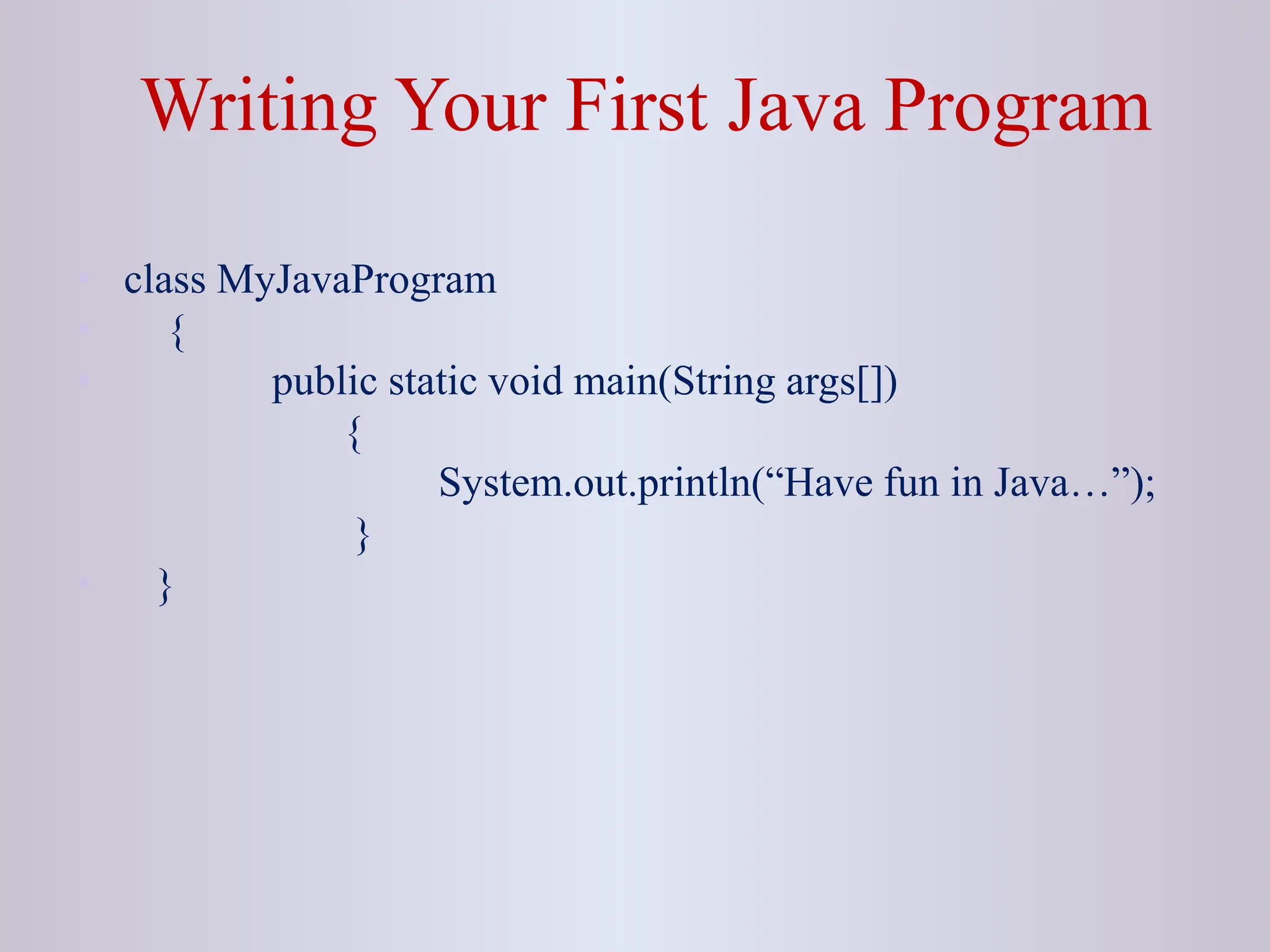 Writing Your First Java Program • class MyJavaProgram • { • public static void main(String args[]) { System.out.println(“Have fun in Java…”); } • } 