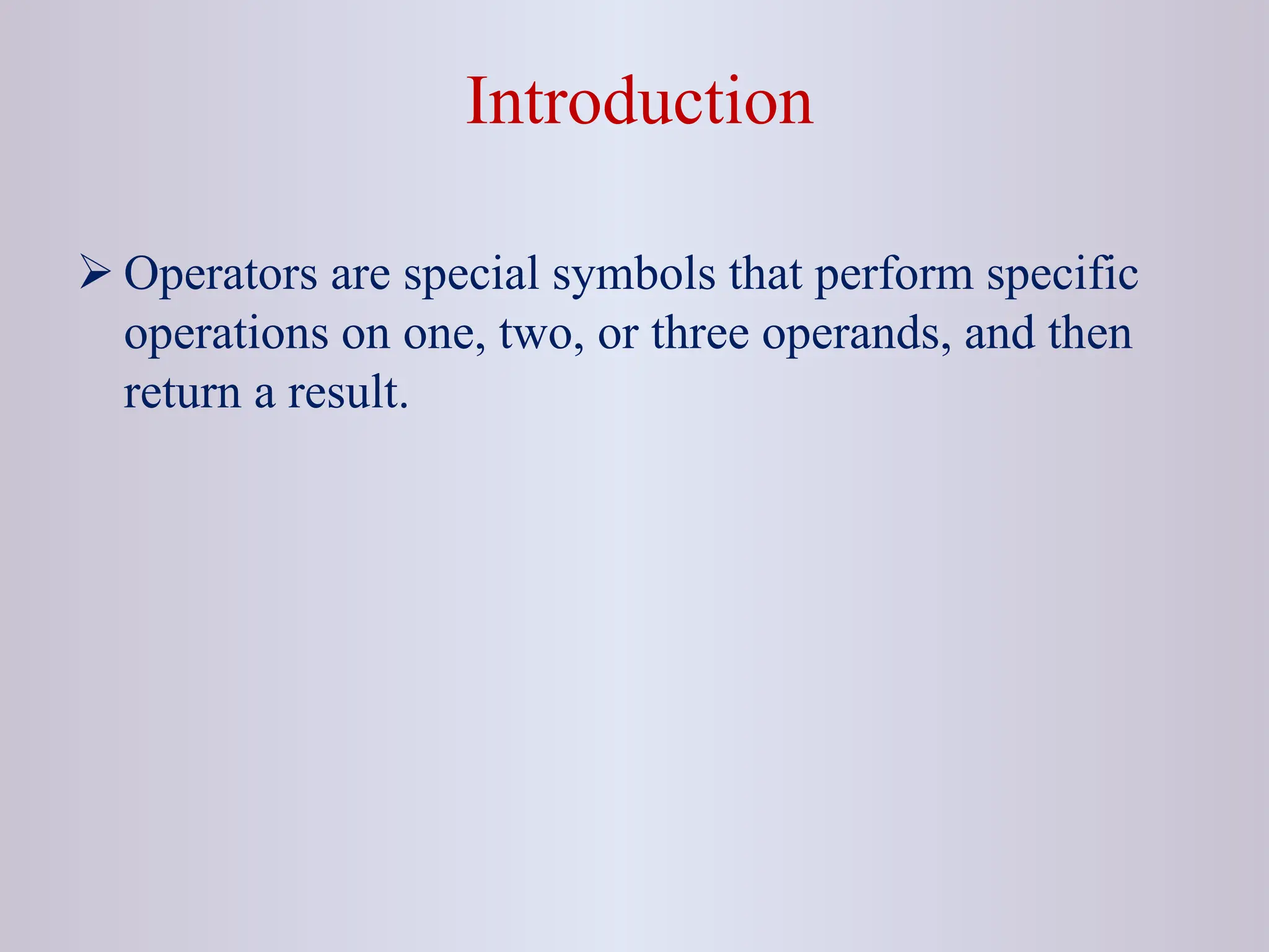 Introduction  Operators are special symbols that perform specific operations on one, two, or three operands, and then return a result. 