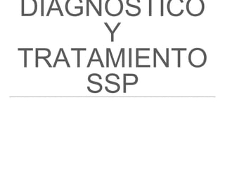 DIAGNOSTICO
Y
TRATAMIENTO
SSP
 