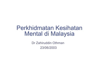 Perkhidmatan Kesihatan
Mental di Malaysia
Dr Zahiruddin Othman
23/06/2003
 