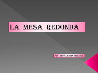 LA MESA REDONDA


         Por Elodia María Meléndez
 