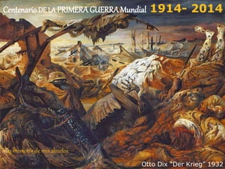 Centenario DE LA PRIMERA GUERRA Mundial 1914- 2014 
Otto Dix “Der Krieg” 1932 
A la memoria de mis abuelos 
 