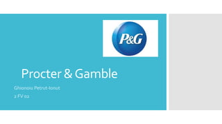 Procter & Gamble 
Ghionoiu Petrut-Ionut 
2 FV 02 
 