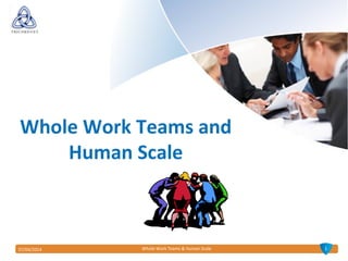 107/04/2014 Whole Work Teams & Human Scale
Whole Work Teams and
Human Scale
 