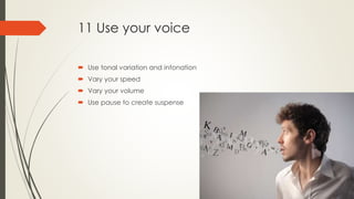 11 Use your voice
 Use tonal variation and intonation
 Vary your speed
 Vary your volume
 Use pause to create suspense
 