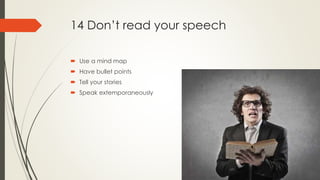14 Don’t read your speech
 Use a mind map
 Have bullet points
 Tell your stories
 Speak extemporaneously
 