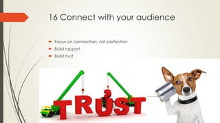 16 Connect with your audience
 Focus on connection, not perfection
 Build rapport
 Build trust
 