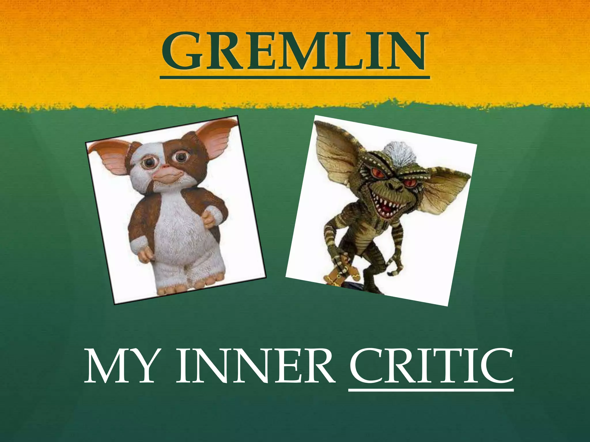 GREMLIN
MY INNER CRITIC
 